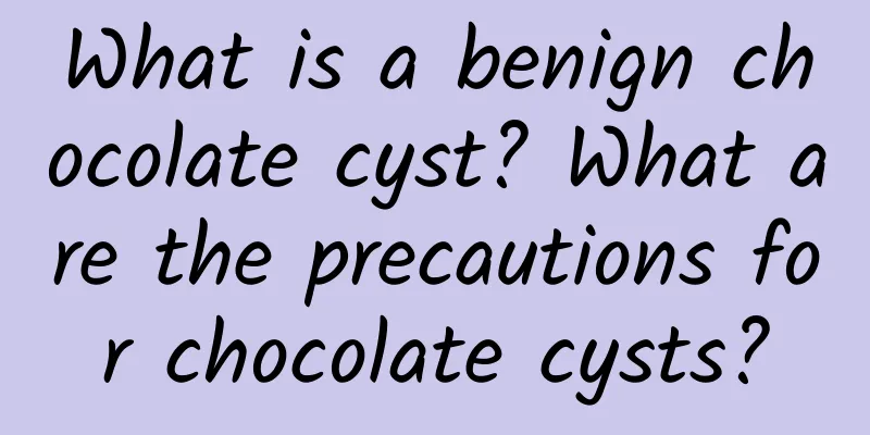 What is a benign chocolate cyst? What are the precautions for chocolate cysts?