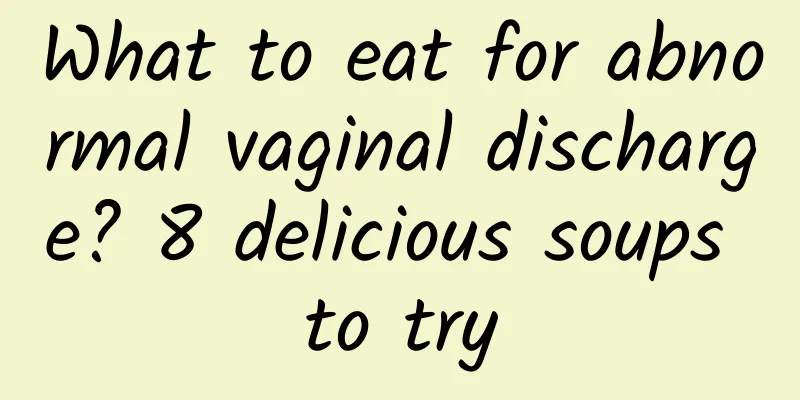 What to eat for abnormal vaginal discharge? 8 delicious soups to try