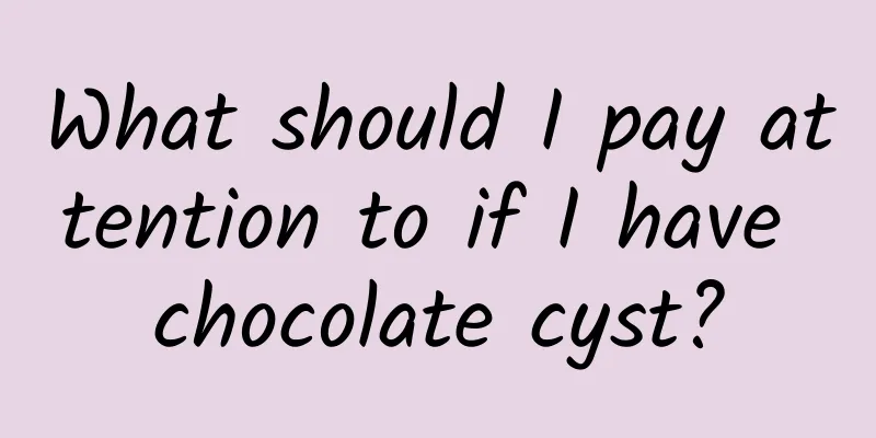 What should I pay attention to if I have chocolate cyst?
