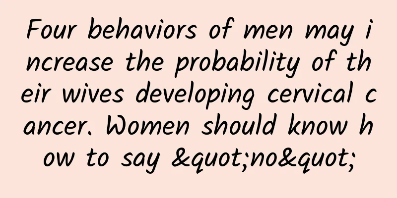 Four behaviors of men may increase the probability of their wives developing cervical cancer. Women should know how to say "no"