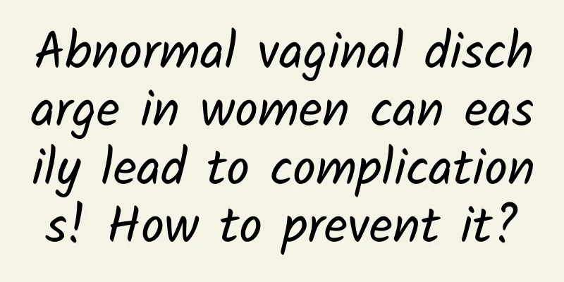 Abnormal vaginal discharge in women can easily lead to complications! How to prevent it?
