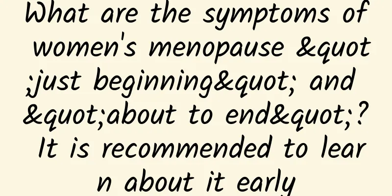 What are the symptoms of women's menopause "just beginning" and "about to end"? It is recommended to learn about it early