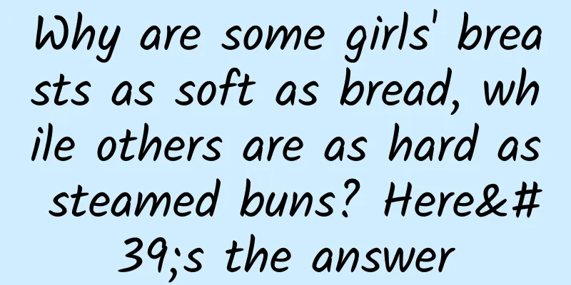 Why are some girls' breasts as soft as bread, while others are as hard as steamed buns? Here's the answer
