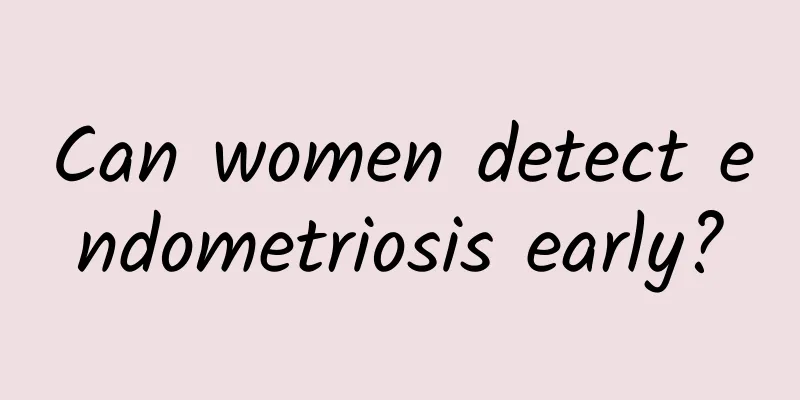 Can women detect endometriosis early?