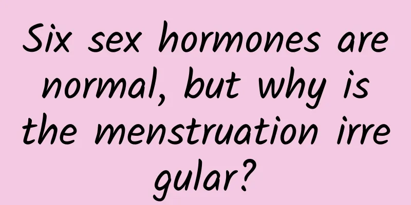 Six sex hormones are normal, but why is the menstruation irregular?