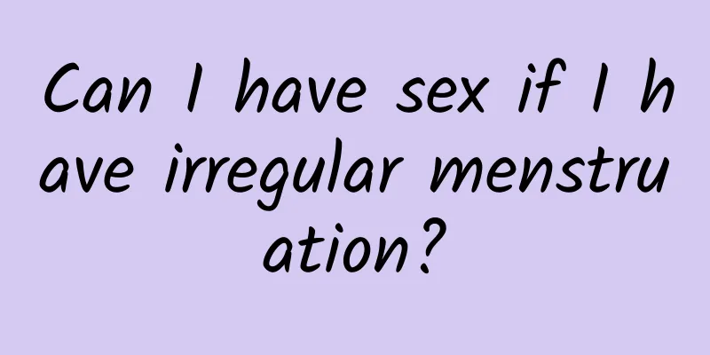 Can I have sex if I have irregular menstruation?