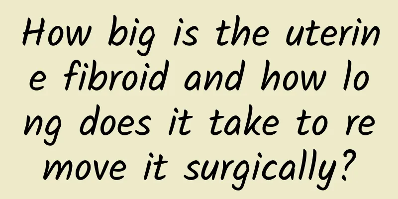 How big is the uterine fibroid and how long does it take to remove it surgically?