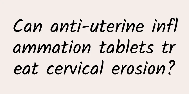 Can anti-uterine inflammation tablets treat cervical erosion?