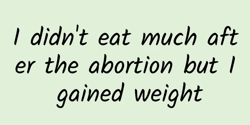 I didn't eat much after the abortion but I gained weight