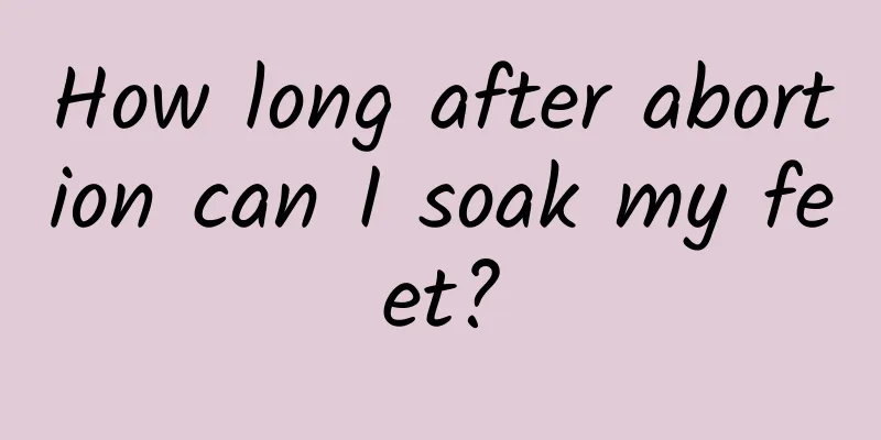 How long after abortion can I soak my feet?