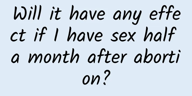Will it have any effect if I have sex half a month after abortion?
