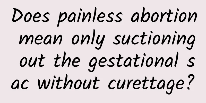 Does painless abortion mean only suctioning out the gestational sac without curettage?
