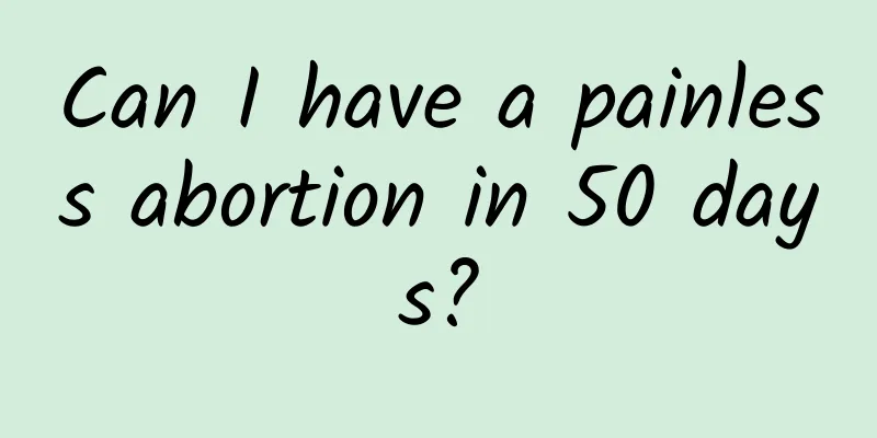 Can I have a painless abortion in 50 days?