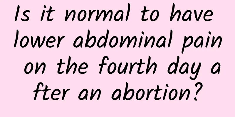 Is it normal to have lower abdominal pain on the fourth day after an abortion?