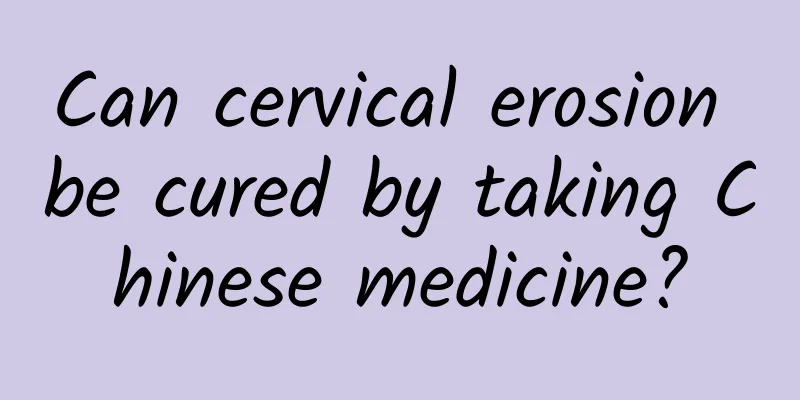 Can cervical erosion be cured by taking Chinese medicine?