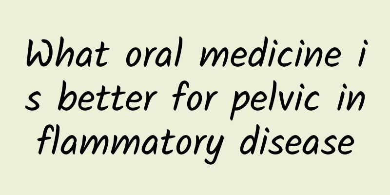 What oral medicine is better for pelvic inflammatory disease
