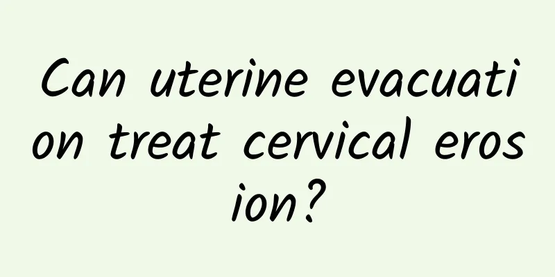 Can uterine evacuation treat cervical erosion?