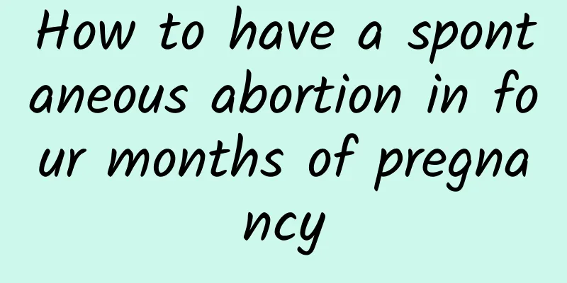 How to have a spontaneous abortion in four months of pregnancy