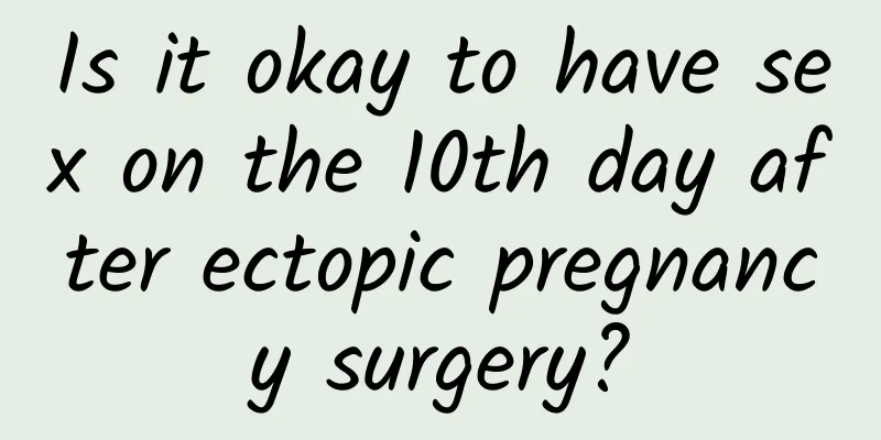 Is it okay to have sex on the 10th day after ectopic pregnancy surgery?