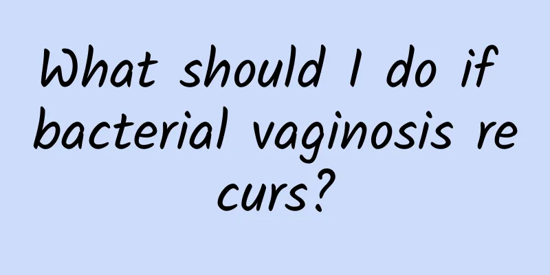 What should I do if bacterial vaginosis recurs?