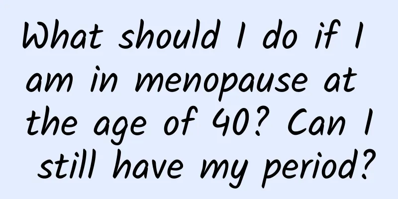 What should I do if I am in menopause at the age of 40? Can I still have my period?