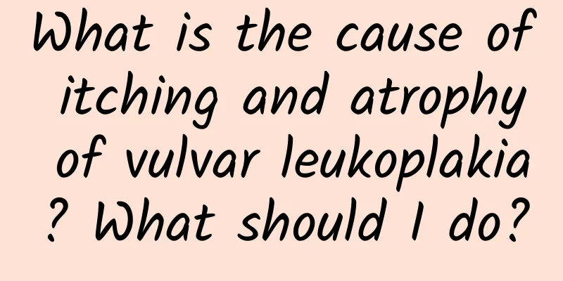 What is the cause of itching and atrophy of vulvar leukoplakia? What should I do?