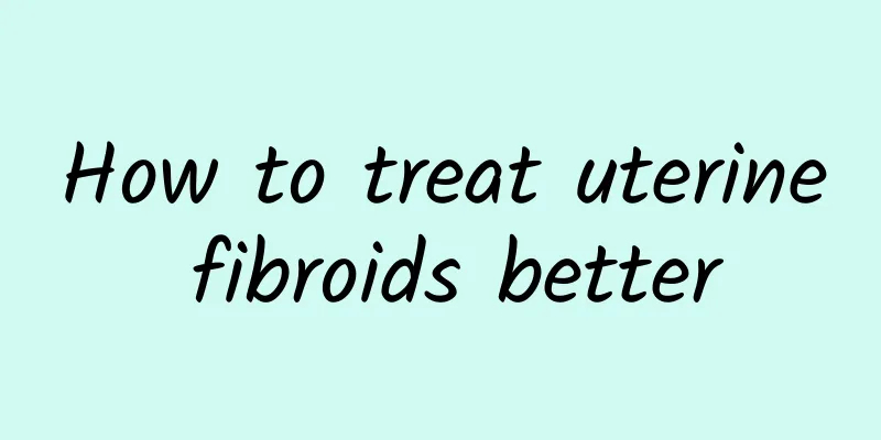 How to treat uterine fibroids better