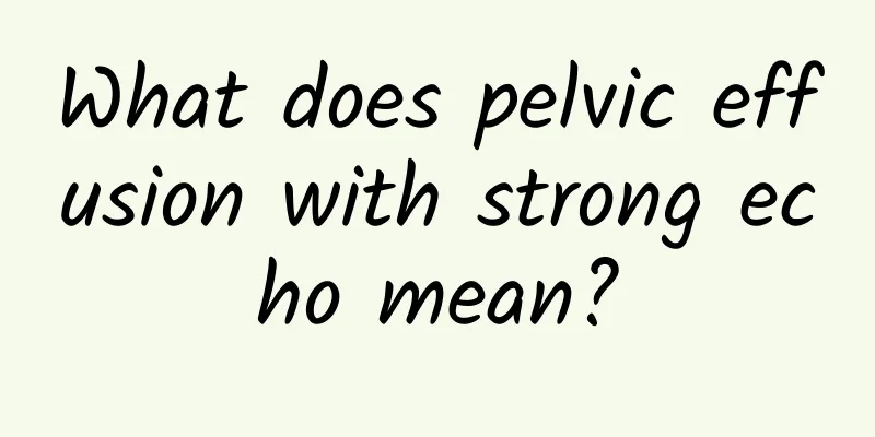 What does pelvic effusion with strong echo mean?