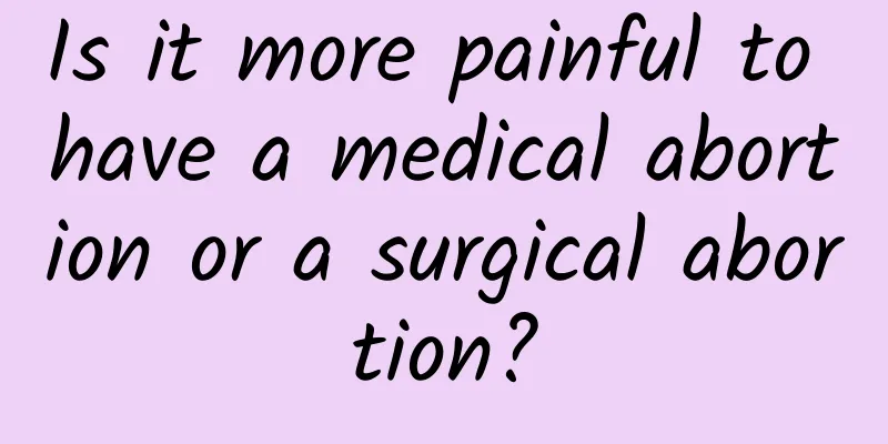 Is it more painful to have a medical abortion or a surgical abortion?