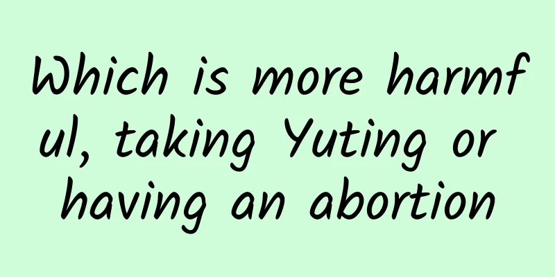 Which is more harmful, taking Yuting or having an abortion