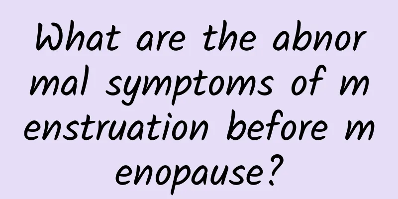 What are the abnormal symptoms of menstruation before menopause?