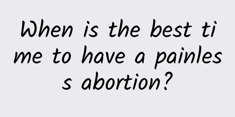 When is the best time to have a painless abortion?