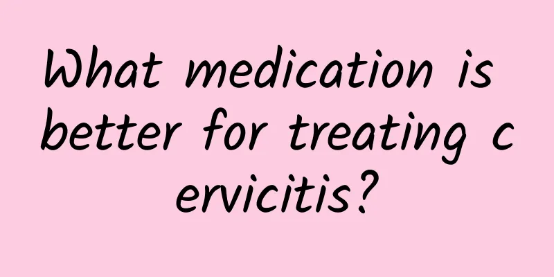 What medication is better for treating cervicitis?