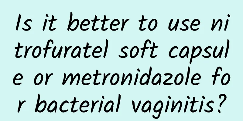 Is it better to use nitrofuratel soft capsule or metronidazole for bacterial vaginitis?