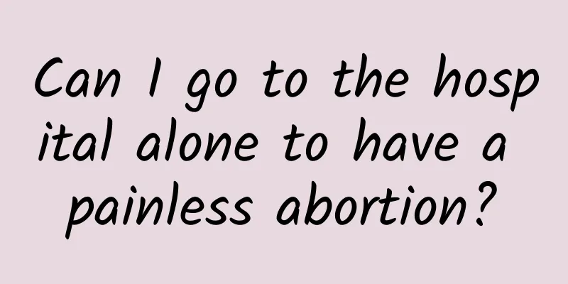 Can I go to the hospital alone to have a painless abortion?