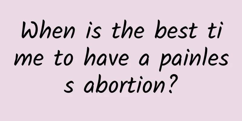 When is the best time to have a painless abortion?