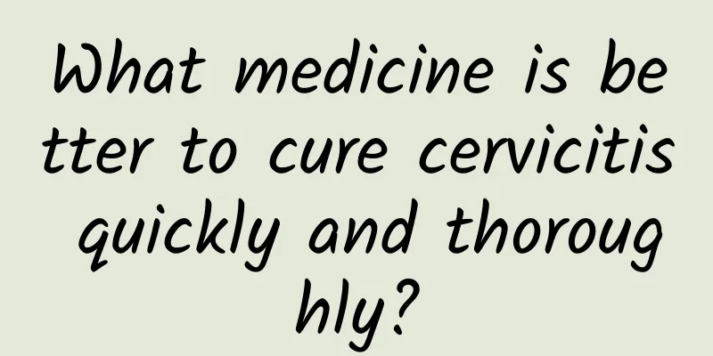 What medicine is better to cure cervicitis quickly and thoroughly?