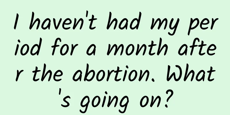 I haven't had my period for a month after the abortion. What's going on?