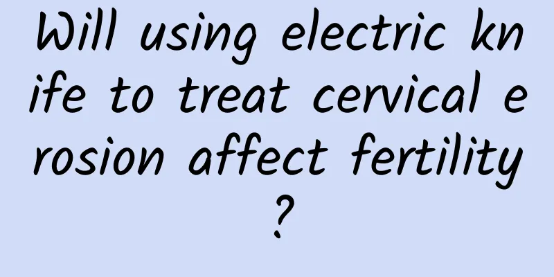 Will using electric knife to treat cervical erosion affect fertility?