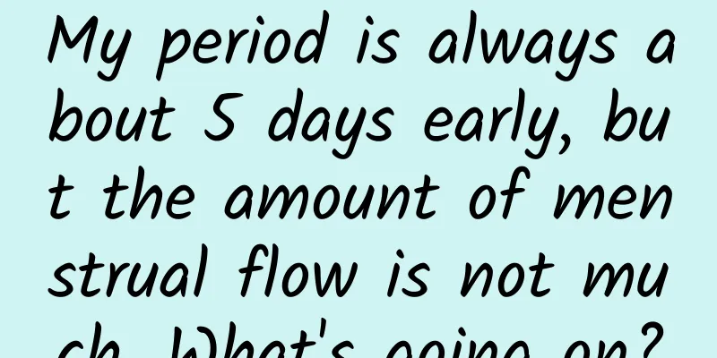 My period is always about 5 days early, but the amount of menstrual flow is not much. What's going on?