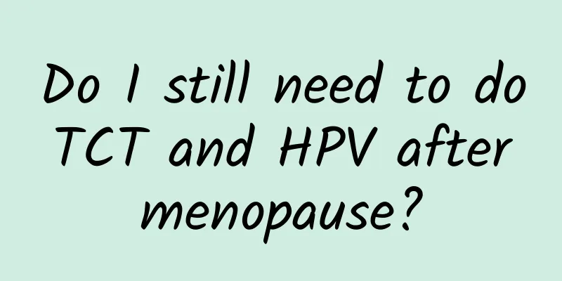 Do I still need to do TCT and HPV after menopause?