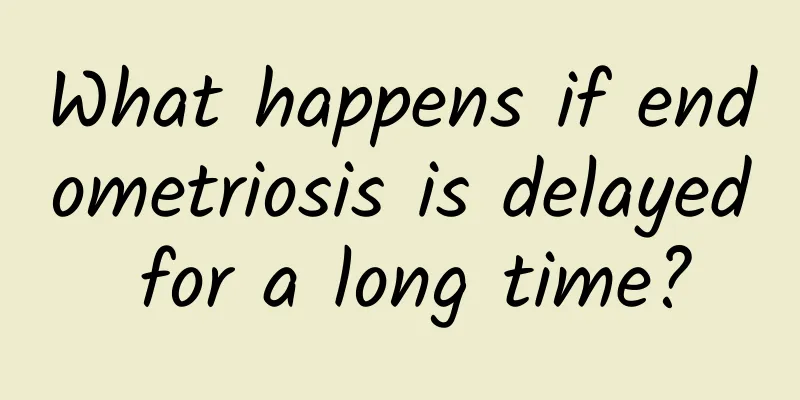 What happens if endometriosis is delayed for a long time?