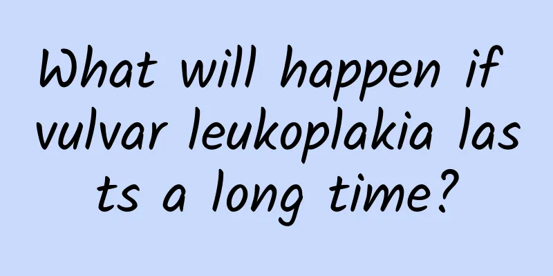What will happen if vulvar leukoplakia lasts a long time?