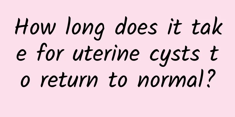 How long does it take for uterine cysts to return to normal?