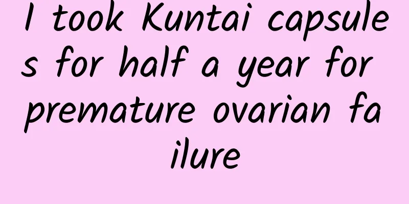 I took Kuntai capsules for half a year for premature ovarian failure