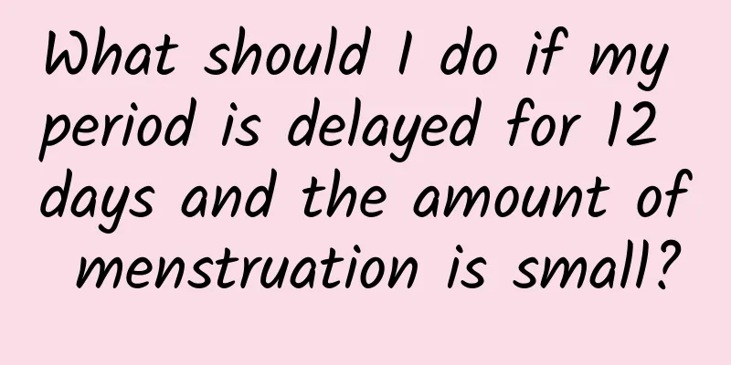 What should I do if my period is delayed for 12 days and the amount of menstruation is small?
