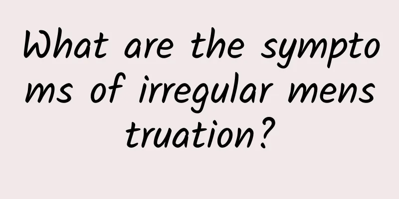 What are the symptoms of irregular menstruation?