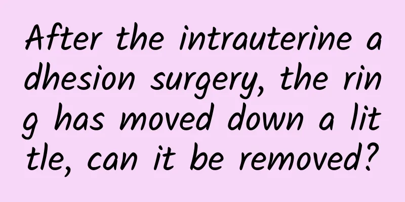 After the intrauterine adhesion surgery, the ring has moved down a little, can it be removed?