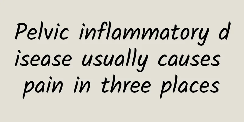 Pelvic inflammatory disease usually causes pain in three places