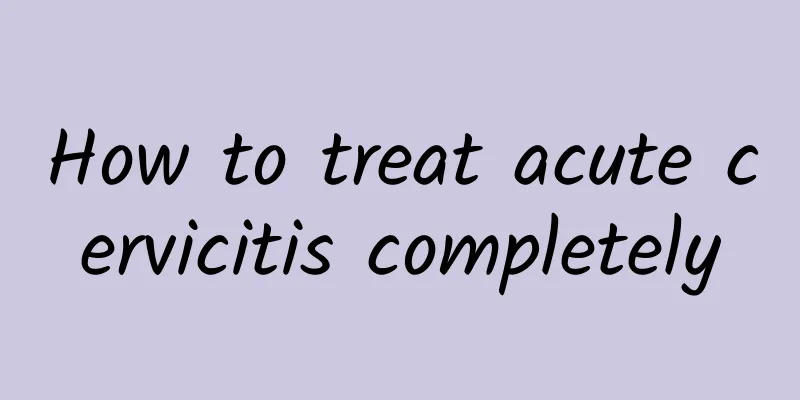 How to treat acute cervicitis completely